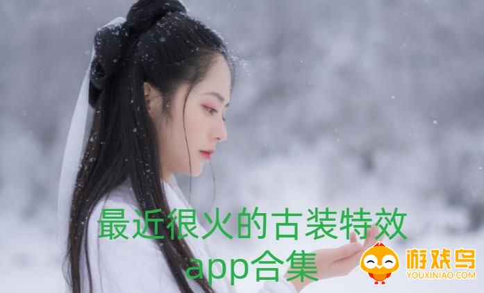 最近很火的古装特效app合集