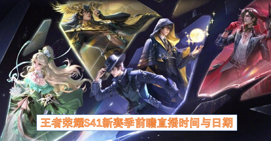 王者荣耀S41新赛季前瞻直播时间与日期 王者荣耀S41新赛季前瞻直播时间与日期